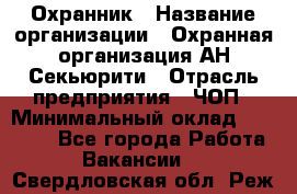 Охранник › Название организации ­ Охранная организация АН-Секьюрити › Отрасль предприятия ­ ЧОП › Минимальный оклад ­ 36 000 - Все города Работа » Вакансии   . Свердловская обл.,Реж г.